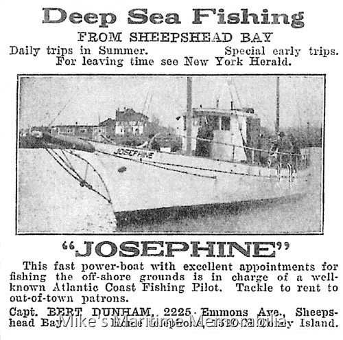 JOSEPHINE, Brooklyn, NY – 1915 A newspaper advertisement for the "JOSEPHINE" circa 1915. She sailed from Sheepshead Bay, Brooklyn, NY and was skippered by Captain Bert Dunham.