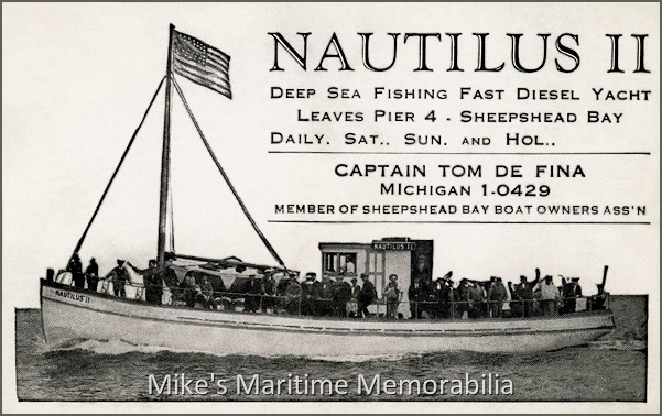 NAUTILUS II, Sheepshead Bay, Brooklyn – 1935 This 1935 advertising card shows Captain Tom De Fina's "NAUTILUS II" from Sheepshead Bay, Brooklyn, NY. She was built in 1929 at Gerritsen Beach, Brooklyn, NY and sailed under the command of Captain Joe Stefano until he died in 1933 when his son Frank took over the helm. Later, she was sold to Captain Tom De Fina who continued to sail her from Sheepshead Bay. In 1969, she was sold to Captain Franklin Hammer who renamed her as the "WHITBY". As it turned out, she was the last vessel to sail from Sheepshead Bay under the "WHITBY" name.