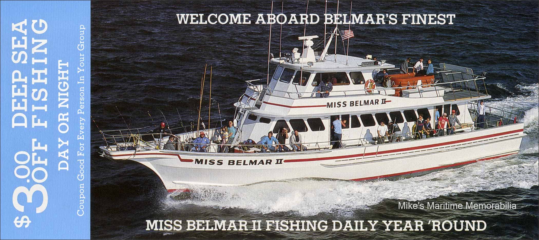 MISS BELMAR II Rack Card, Belmar, NJ – 1989 The "MISS BELMAR II" from Belmar, NJ circa 1989. This speedy triple-screw vessel was built in 1978 by Lydia Yachts at Stuart, FL as Captain Pete Pearson's "KLONDIKE VII" from New Rochelle, NY. She later moved to Florida where she sailed as the "MYSTERY" and later returned to the area when she sailed as the "MISS BELMAR II" from Belmar, NJ. In 1991, she became the "FREDDY-C" from Leonardo, NJ and in 2009 she became Captain Charlie Buser's "CAPTREE STAR III" from Captree, NY. In 2021, she became Brendan Lorino's "SOUND BOUND STAR" from New Rochelle, NY.