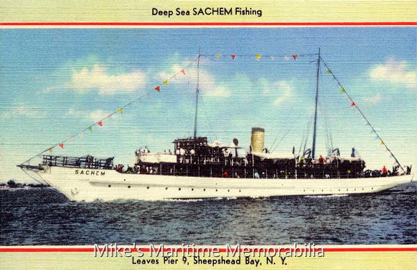SACHEM, Brooklyn, NY – 1941 "The Queen of the Sheepshead Bay Fleet!" This colorized postcard depicts Captain Jacob 'Jake' Martin's diesel yacht "SACHEM" sailing from Pier 9, Sheepshead Bay, Brooklyn, NY and is dated 1941. The Pusey and Jones Corporation built her in 1902 for Mr. J. Rogers Maxwell as the steel-hulled luxury yacht "CELT". After exchanging ownership several times and being acquired by the US Navy for service during World War I, she was sold to Captain Martin in 1932. The "SACHEM" sailed as a party fishing boat until the start of World War II when the federal government appropriated her (a second time) for the then tidy sum of $65,000. The US Navy again converted her to an armed yacht and used her to patrol the waters off the Florida Keys and New York under the name "PHENAKITE". At the end of World War II, the US Navy returned the "SACHEM" to Captain Martin, who promptly sold her to the Circle Line in New York City. She was modified to carry up to 492 passengers on two decks and renamed the "SIGHTSEER" (she later became the "CIRCLELINE SIGHTSEER" and "CIRCLE LINE V") and ran sightseeing trips around Manhattan until 1977. During that time, she was the flagship of the Circle Line fleet and their fastest vessel.