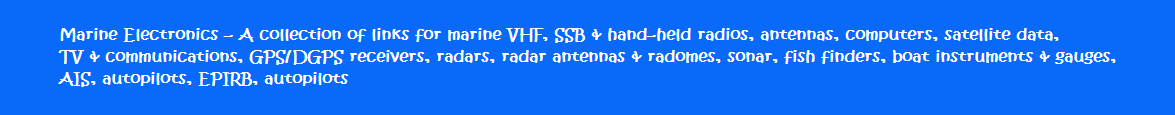 Marine Electronics - A collection of links for marine VHF, SSB & hand-held radios, antennas, computers, satellite data, TV & communications, GPS/DGPS receivers, radars, radar antennas & radomes, sonar, fish finders, boat instruments & gauges, AIS, autopilots, EPIRB, autopilots